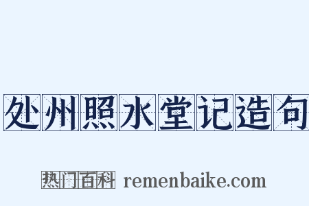 处州照水堂记造句是什么意思的图片